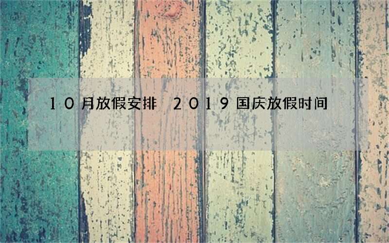10月放假安排 2019国庆放假时间